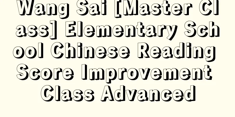 Wang Sai [Master Class] Elementary School Chinese Reading Score Improvement Class Advanced