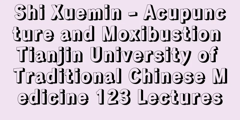 Shi Xuemin - Acupuncture and Moxibustion Tianjin University of Traditional Chinese Medicine 123 Lectures