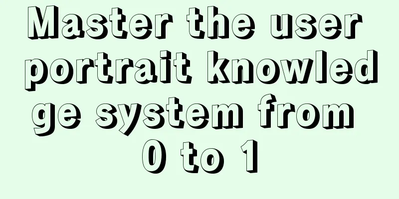 Master the user portrait knowledge system from 0 to 1