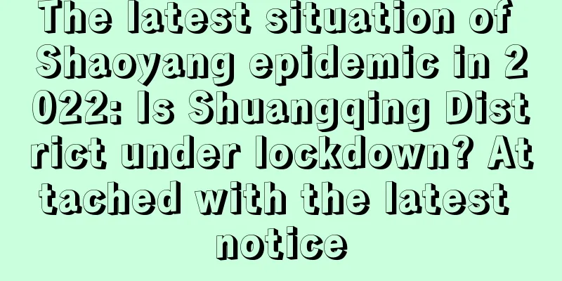 The latest situation of Shaoyang epidemic in 2022: Is Shuangqing District under lockdown? Attached with the latest notice