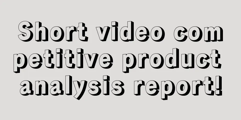 Short video competitive product analysis report!