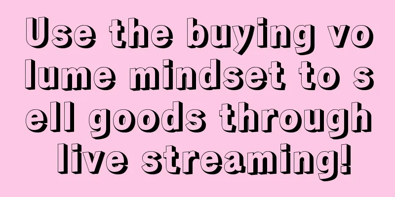 Use the buying volume mindset to sell goods through live streaming!