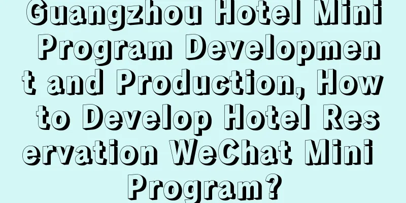 Guangzhou Hotel Mini Program Development and Production, How to Develop Hotel Reservation WeChat Mini Program?