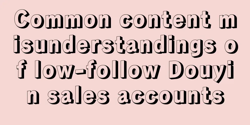 Common content misunderstandings of low-follow Douyin sales accounts