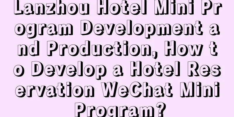 Lanzhou Hotel Mini Program Development and Production, How to Develop a Hotel Reservation WeChat Mini Program?