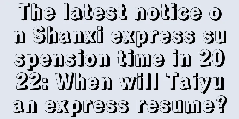 The latest notice on Shanxi express suspension time in 2022: When will Taiyuan express resume?