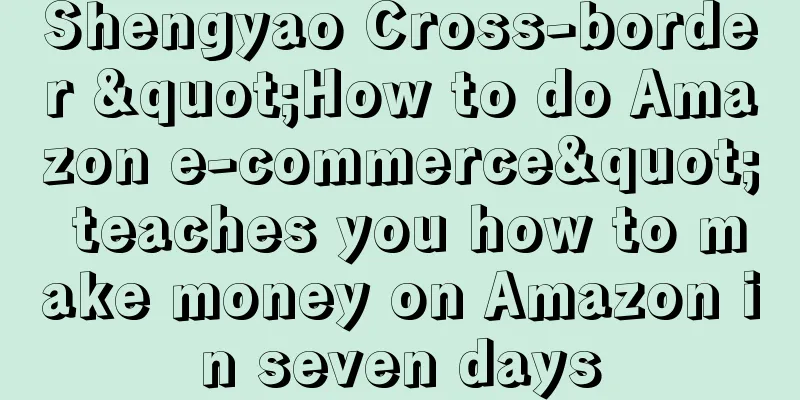 Shengyao Cross-border "How to do Amazon e-commerce" teaches you how to make money on Amazon in seven days