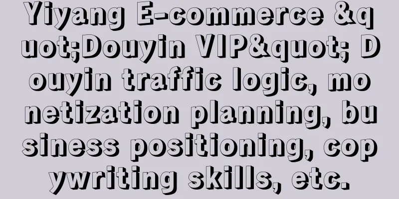 Yiyang E-commerce "Douyin VIP" Douyin traffic logic, monetization planning, business positioning, copywriting skills, etc.