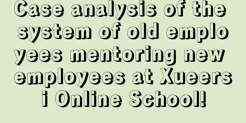 Case analysis of the system of old employees mentoring new employees at Xueersi Online School!