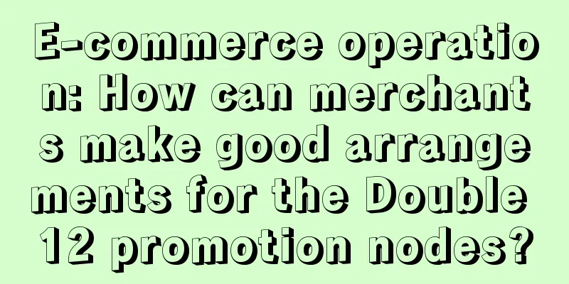 E-commerce operation: How can merchants make good arrangements for the Double 12 promotion nodes?