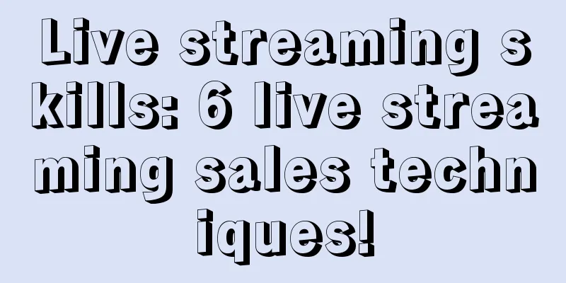 Live streaming skills: 6 live streaming sales techniques!