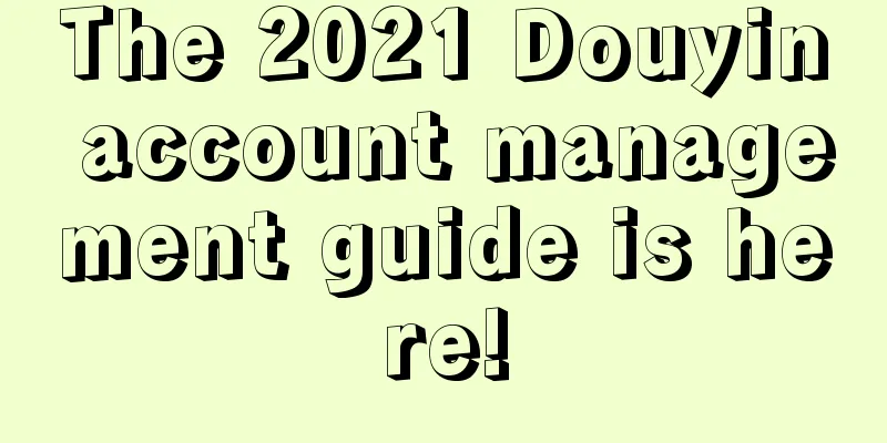 The 2021 Douyin account management guide is here!