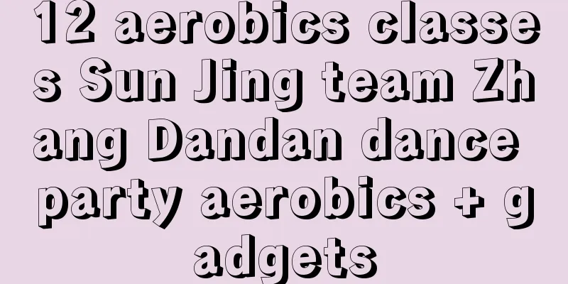 12 aerobics classes Sun Jing team Zhang Dandan dance party aerobics + gadgets