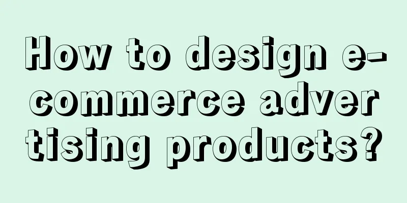 How to design e-commerce advertising products?