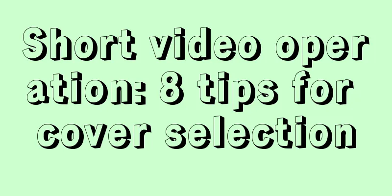 Short video operation: 8 tips for cover selection