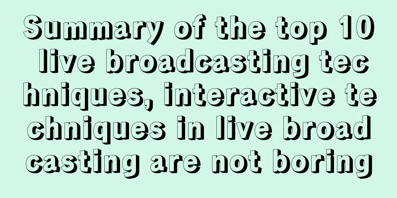 Summary of the top 10 live broadcasting techniques, interactive techniques in live broadcasting are not boring