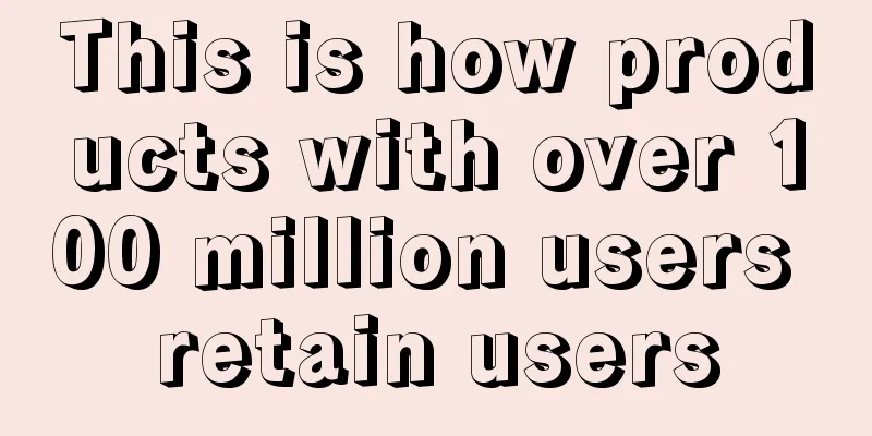 This is how products with over 100 million users retain users