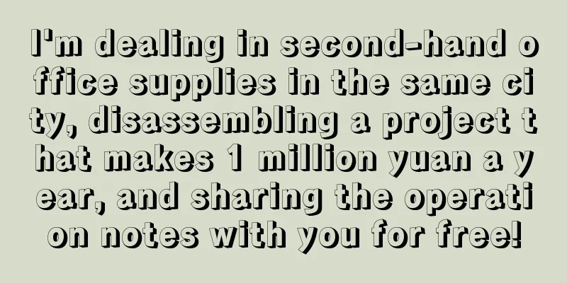 I'm dealing in second-hand office supplies in the same city, disassembling a project that makes 1 million yuan a year, and sharing the operation notes with you for free!