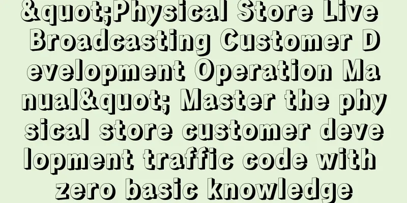 "Physical Store Live Broadcasting Customer Development Operation Manual" Master the physical store customer development traffic code with zero basic knowledge