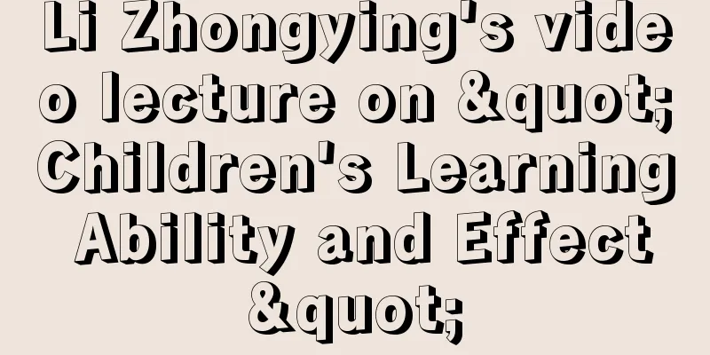 Li Zhongying's video lecture on "Children's Learning Ability and Effect"