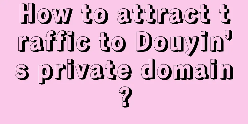 How to attract traffic to Douyin’s private domain?