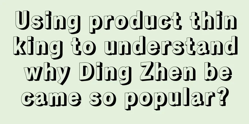 Using product thinking to understand why Ding Zhen became so popular?