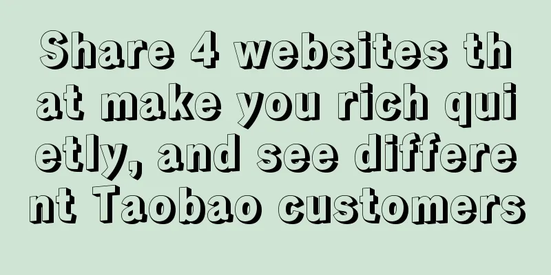 Share 4 websites that make you rich quietly, and see different Taobao customers