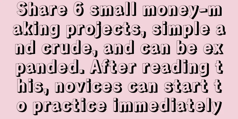 Share 6 small money-making projects, simple and crude, and can be expanded. After reading this, novices can start to practice immediately