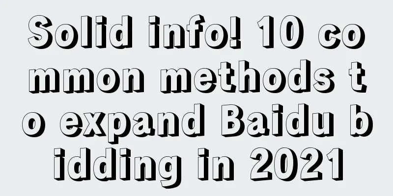 Solid info! 10 common methods to expand Baidu bidding in 2021