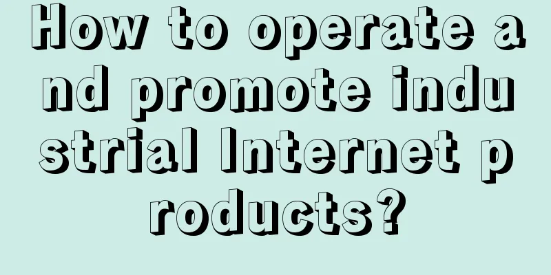 How to operate and promote industrial Internet products?