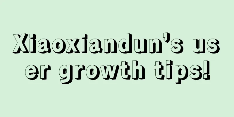 Xiaoxiandun’s user growth tips!