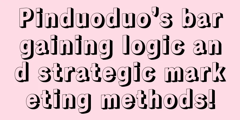 Pinduoduo’s bargaining logic and strategic marketing methods!