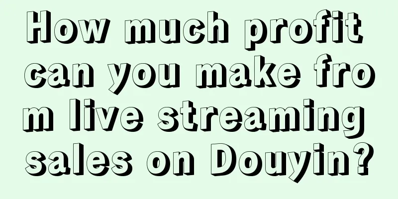 How much profit can you make from live streaming sales on Douyin?