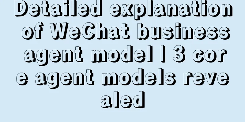 Detailed explanation of WeChat business agent model | 3 core agent models revealed