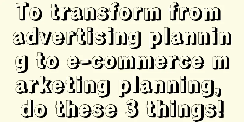 To transform from advertising planning to e-commerce marketing planning, do these 3 things!