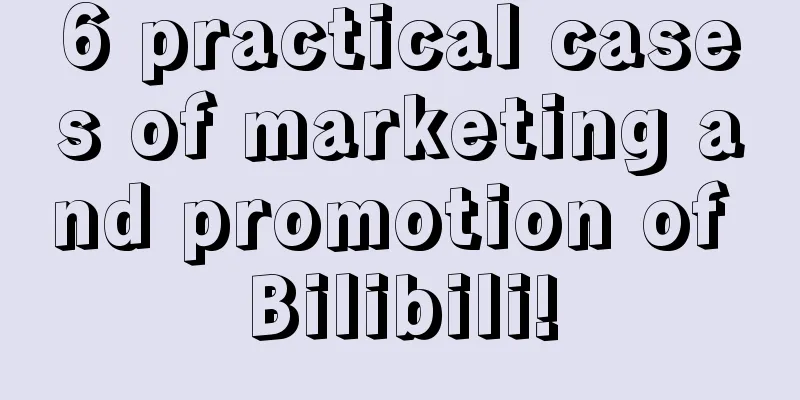 6 practical cases of marketing and promotion of Bilibili!