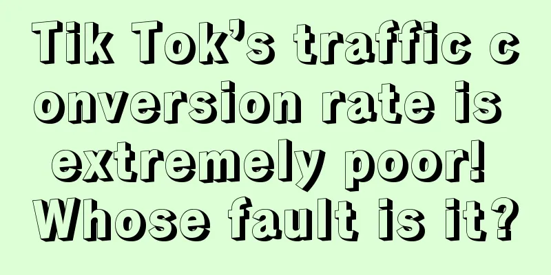 Tik Tok’s traffic conversion rate is extremely poor! Whose fault is it?