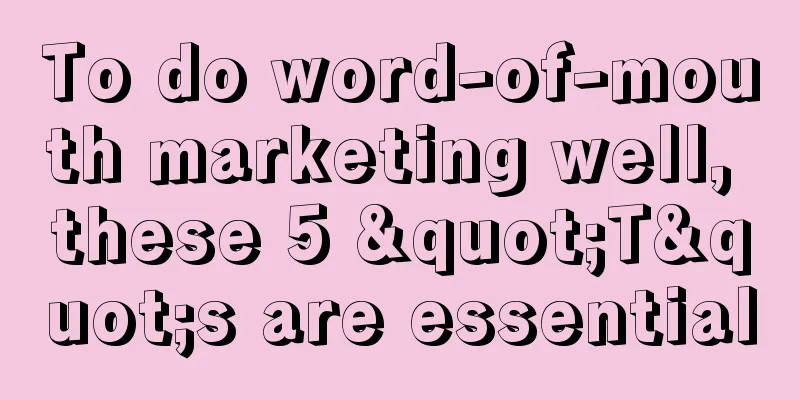 To do word-of-mouth marketing well, these 5 "T"s are essential