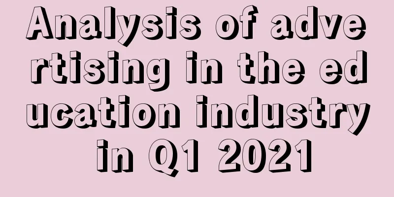 Analysis of advertising in the education industry in Q1 2021