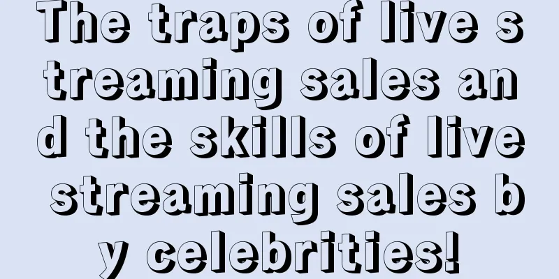 The traps of live streaming sales and the skills of live streaming sales by celebrities!