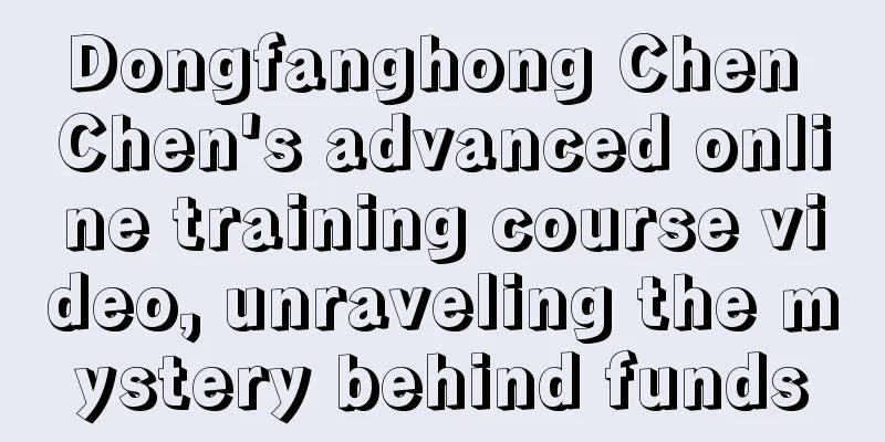 Dongfanghong Chen Chen's advanced online training course video, unraveling the mystery behind funds