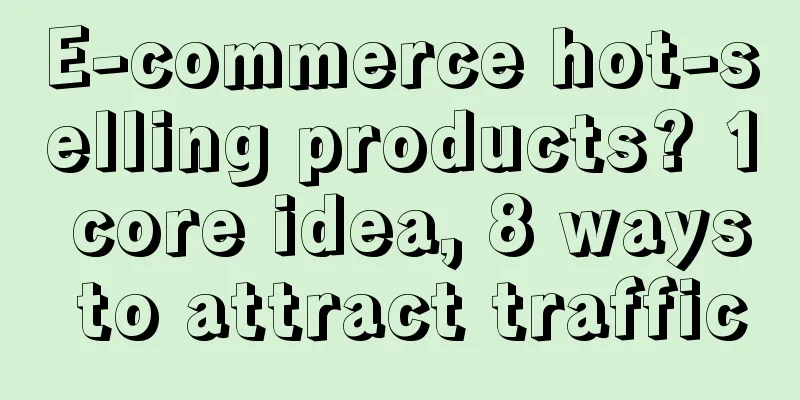 E-commerce hot-selling products? 1 core idea, 8 ways to attract traffic