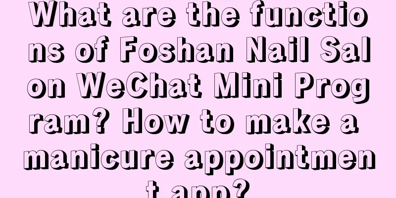 What are the functions of Foshan Nail Salon WeChat Mini Program? How to make a manicure appointment app?