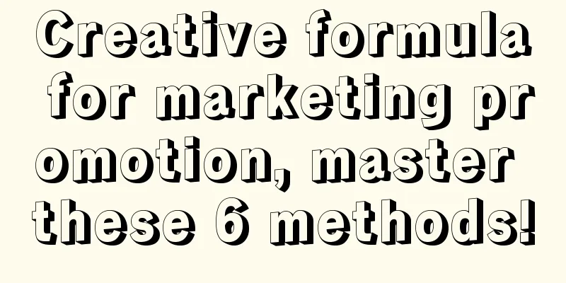 Creative formula for marketing promotion, master these 6 methods!