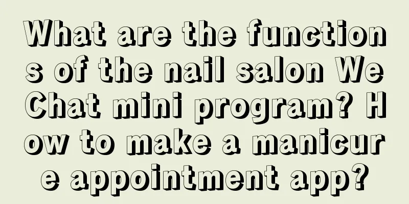 What are the functions of the nail salon WeChat mini program? How to make a manicure appointment app?