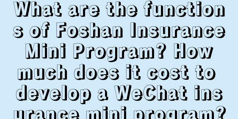 What are the functions of Foshan Insurance Mini Program? How much does it cost to develop a WeChat insurance mini program?