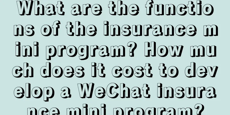 What are the functions of the insurance mini program? How much does it cost to develop a WeChat insurance mini program?