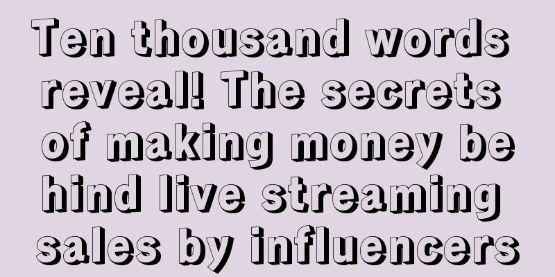 Ten thousand words reveal! The secrets of making money behind live streaming sales by influencers