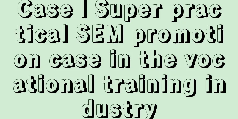 Case | Super practical SEM promotion case in the vocational training industry