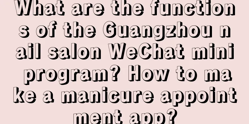 What are the functions of the Guangzhou nail salon WeChat mini program? How to make a manicure appointment app?